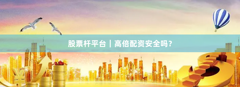 股票杆平台｜高倍配资安全吗？