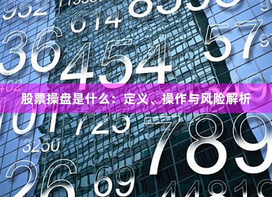 股票操盘是什么：定义、操作与风险解析