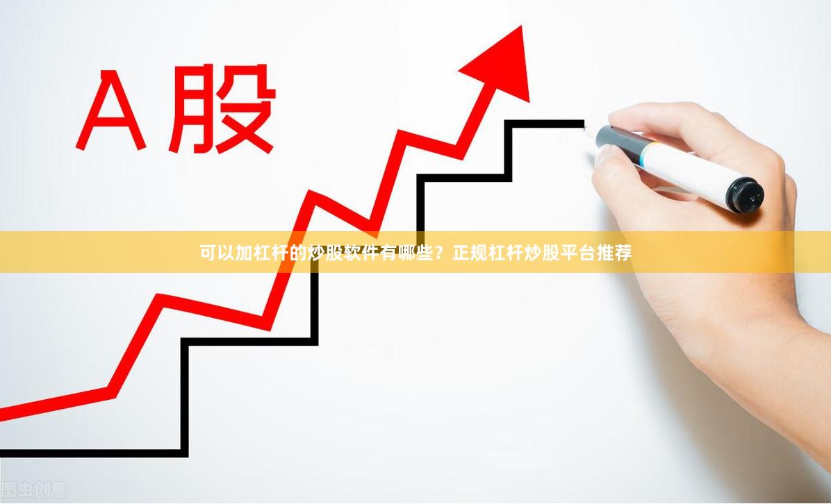 可以加杠杆的炒股软件有哪些？正规杠杆炒股平台推荐