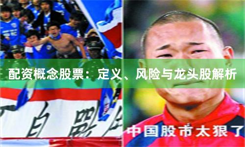 配资概念股票：定义、风险与龙头股解析
