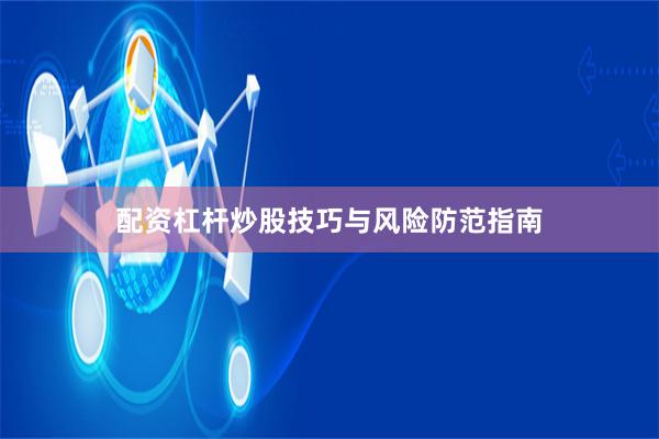 配资杠杆炒股技巧与风险防范指南