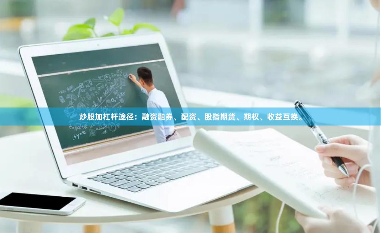 炒股加杠杆途径：融资融券、配资、股指期货、期权、收益互换。