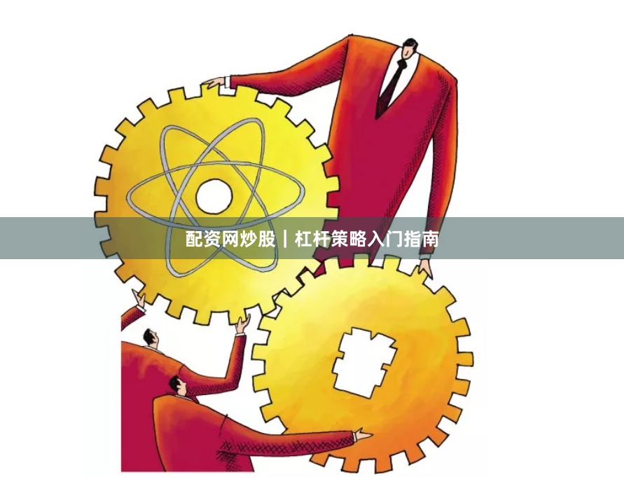 配资网炒股｜杠杆策略入门指南
