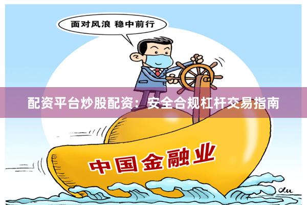 配资平台炒股配资：安全合规杠杆交易指南