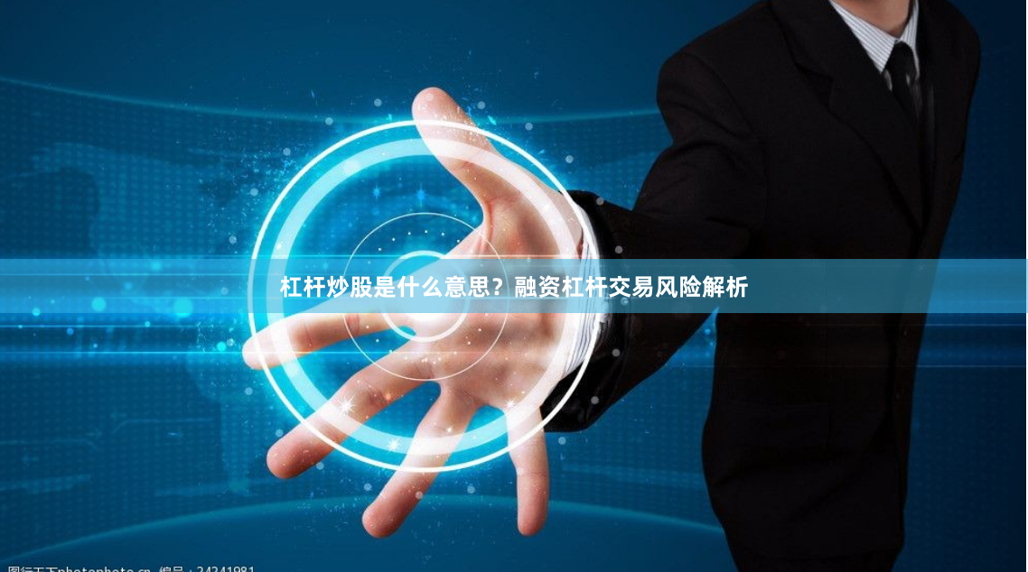 杠杆炒股是什么意思？融资杠杆交易风险解析