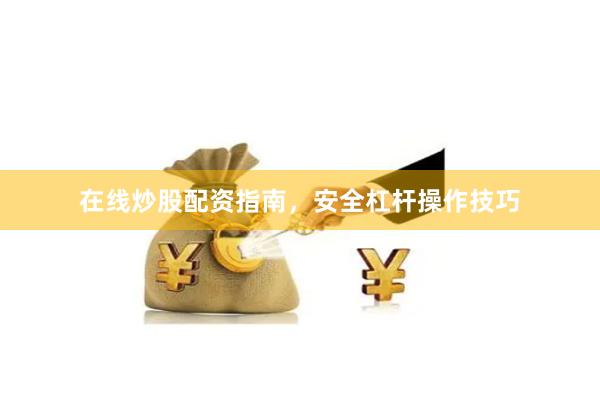 在线炒股配资指南，安全杠杆操作技巧