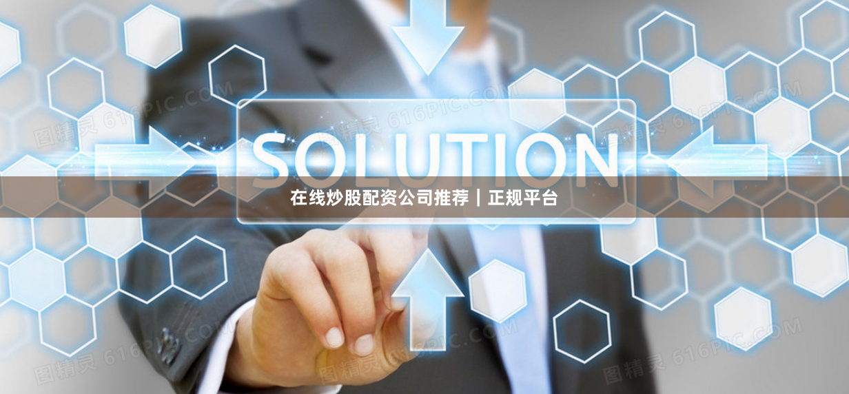 在线炒股配资公司推荐｜正规平台