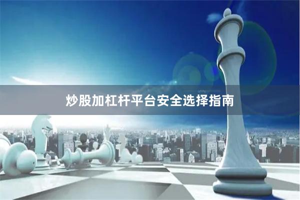 炒股加杠杆平台安全选择指南