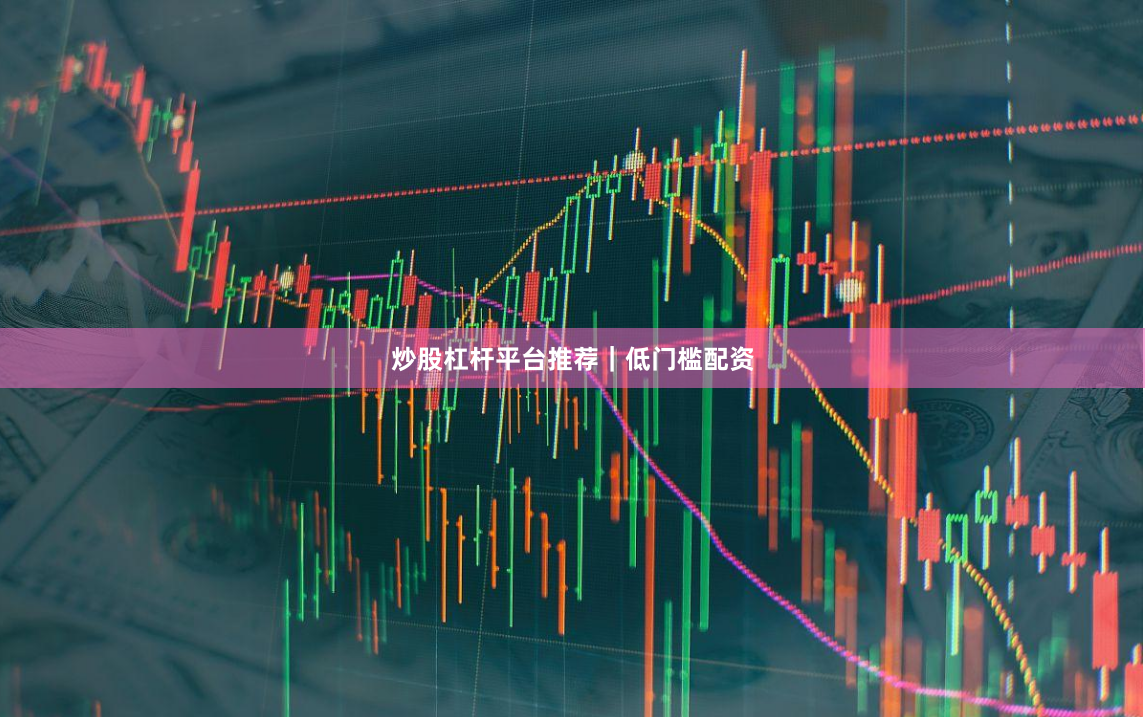 炒股杠杆平台推荐｜低门槛配资