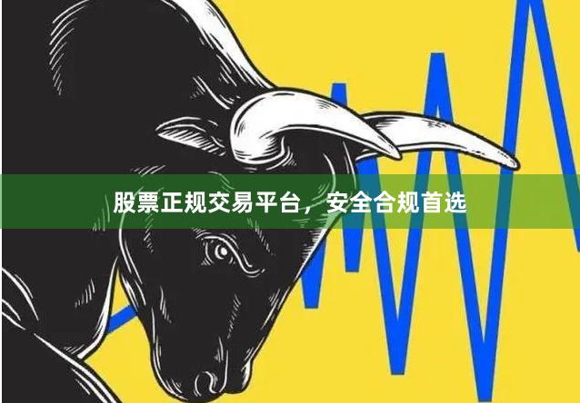 股票正规交易平台，安全合规首选