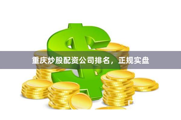 重庆炒股配资公司排名，正规实盘
