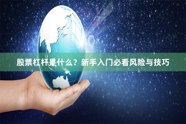 股票杠杆是什么？新手入门必看风险与技巧