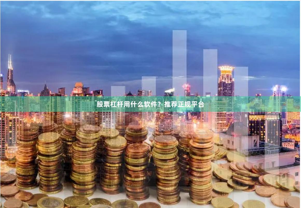 股票杠杆用什么软件？推荐正规平台