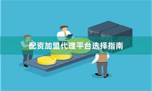 配资加盟代理平台选择指南