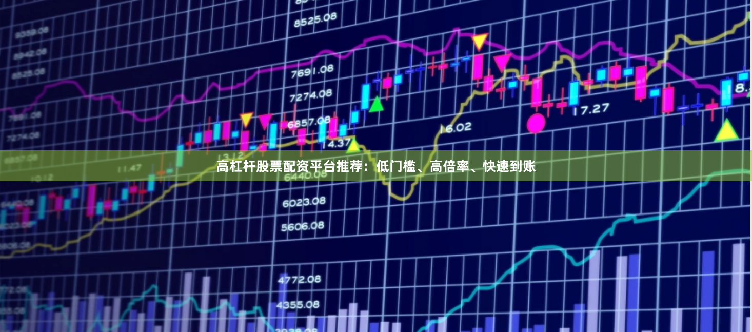 高杠杆股票配资平台推荐：低门槛、高倍率、快速到账
