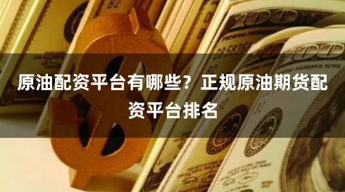 原油配资平台有哪些？正规原油期货配资平台排名