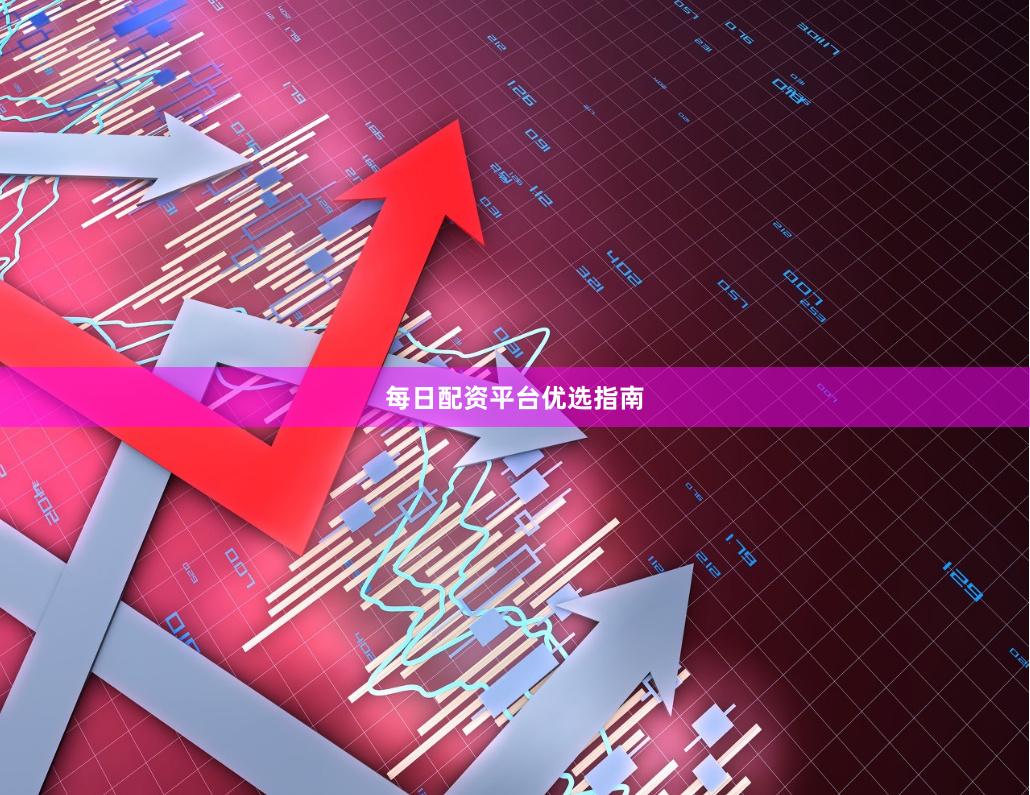每日配资平台优选指南