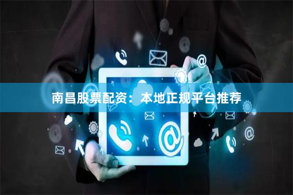南昌股票配资：本地正规平台推荐