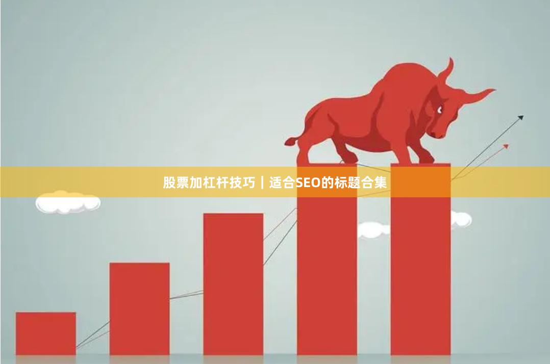 股票加杠杆技巧｜适合SEO的标题合集
