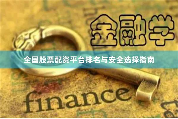 全国股票配资平台排名与安全选择指南