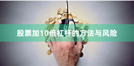 股票加10倍杠杆的方法与风险